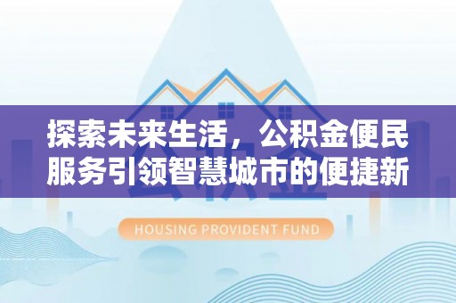 吐鲁番探索未来生活，公积金便民服务引领智慧城市的便捷新体验