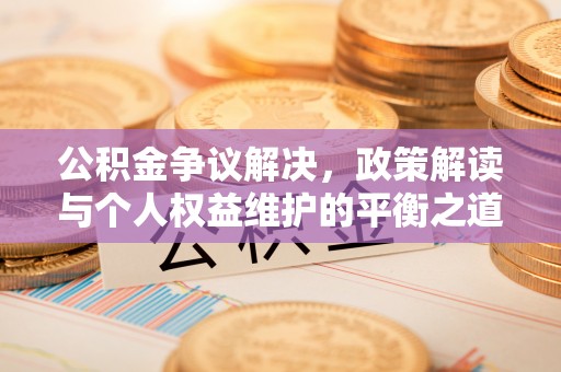 吐鲁番公积金争议解决，政策解读与个人权益维护的平衡之道