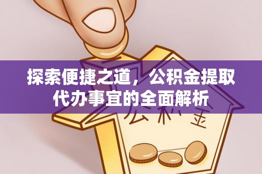 吐鲁番探索便捷之道，公积金提取代办事宜的全面解析