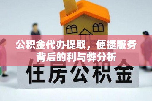 吐鲁番公积金代办提取，便捷服务背后的利与弊分析