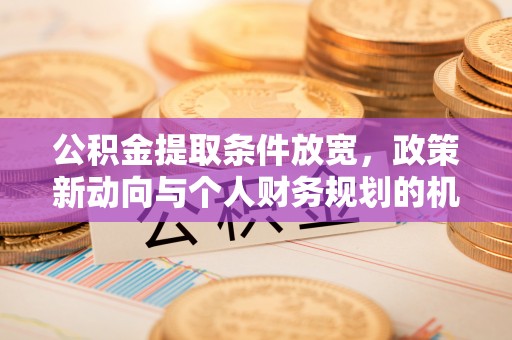 吐鲁番公积金提取条件放宽，政策新动向与个人财务规划的机遇
