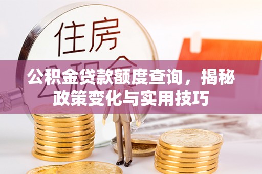 吐鲁番公积金贷款额度查询，揭秘政策变化与实用技巧