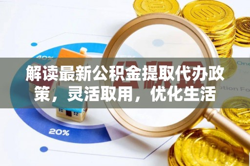 吐鲁番解读最新公积金提取代办政策，灵活取用，优化生活