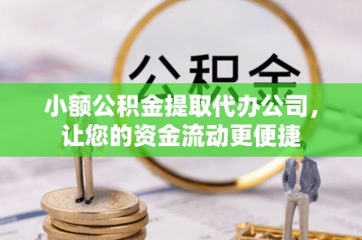 吐鲁番小额公积金提取代办公司，让您的资金流动更便捷