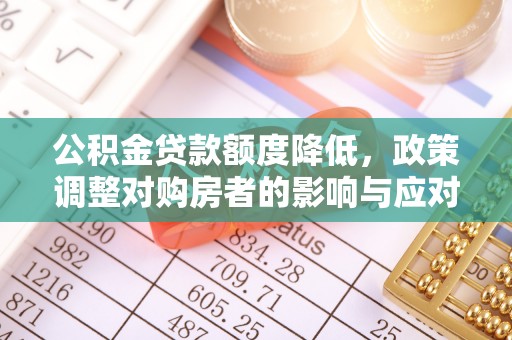 吐鲁番公积金贷款额度降低，政策调整对购房者的影响与应对策略