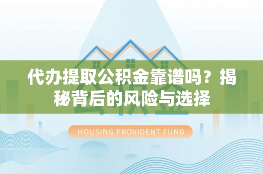 吐鲁番代办提取公积金靠谱吗？揭秘背后的风险与选择