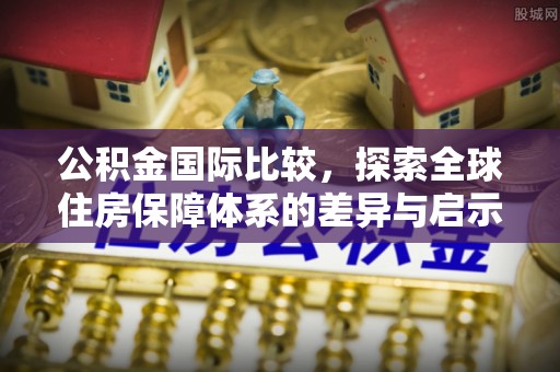 吐鲁番公积金国际比较，探索全球住房保障体系的差异与启示