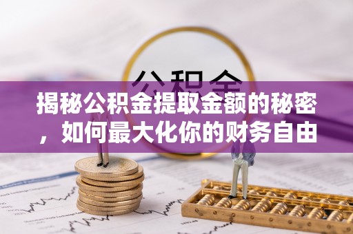 吐鲁番揭秘公积金提取金额的秘密，如何最大化你的财务自由
