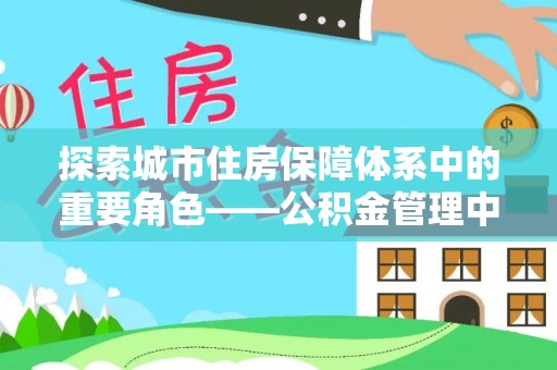 吐鲁番探索城市住房保障体系中的重要角色——公积金管理中心