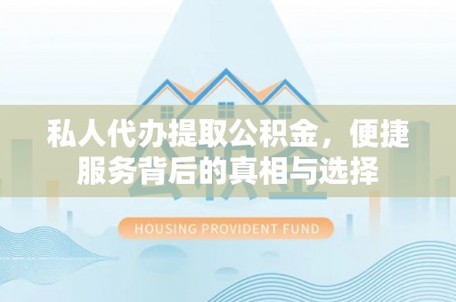 吐鲁番私人代办提取公积金，便捷服务背后的真相与选择