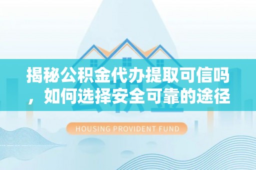 吐鲁番揭秘公积金代办提取可信吗，如何选择安全可靠的途径