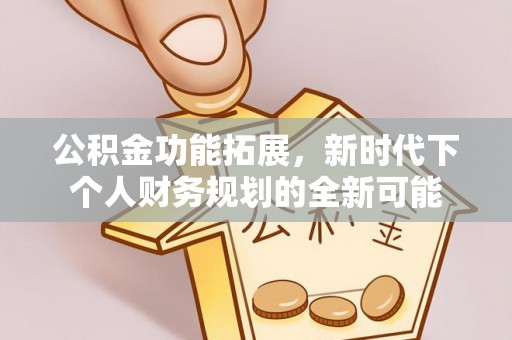 吐鲁番公积金功能拓展，新时代下个人财务规划的全新可能