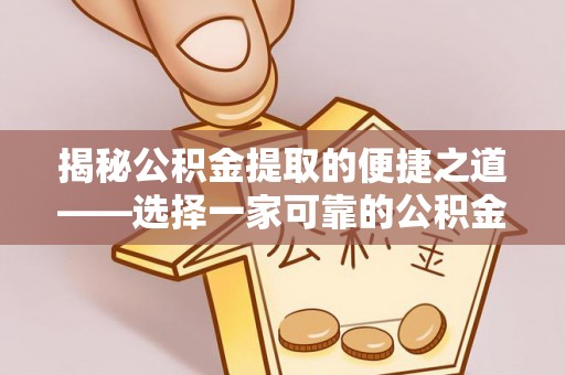 吐鲁番揭秘公积金提取的便捷之道——选择一家可靠的公积金提取代办公司