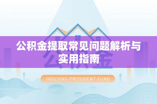 吐鲁番公积金提取常见问题解析与实用指南