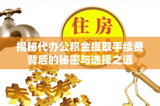 吐鲁番揭秘代办公积金提取手续费背后的秘密与选择之道
