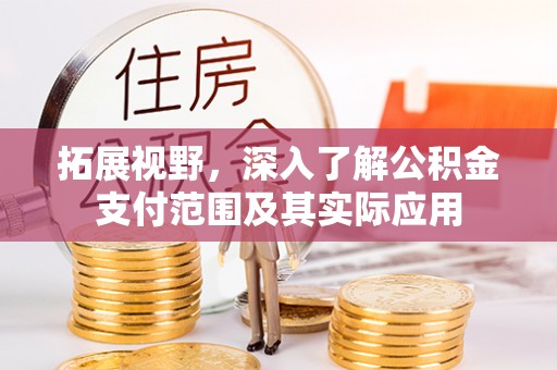 吐鲁番拓展视野，深入了解公积金支付范围及其实际应用
