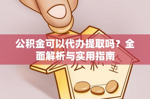 吐鲁番公积金可以代办提取吗？全面解析与实用指南