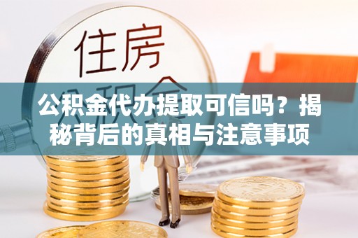 吐鲁番公积金代办提取可信吗？揭秘背后的真相与注意事项