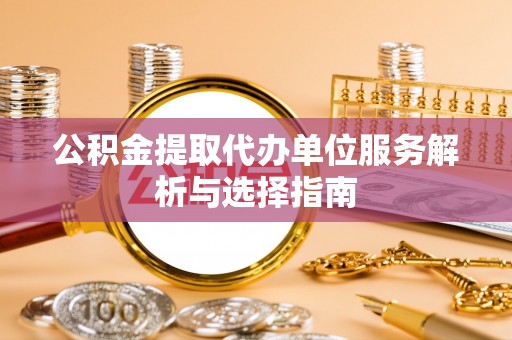 吐鲁番公积金提取代办单位服务解析与选择指南