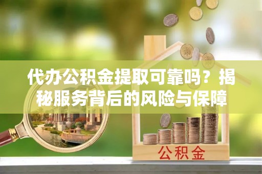 吐鲁番代办公积金提取可靠吗？揭秘服务背后的风险与保障