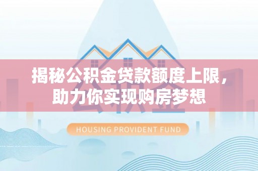 吐鲁番揭秘公积金贷款额度上限，助力你实现购房梦想