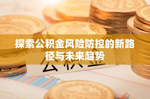 吐鲁番探索公积金风险防控的新路径与未来趋势