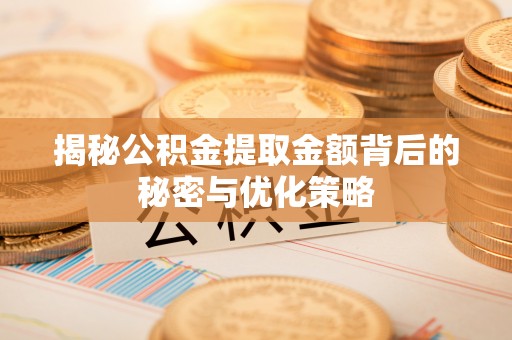 吐鲁番揭秘公积金提取金额背后的秘密与优化策略
