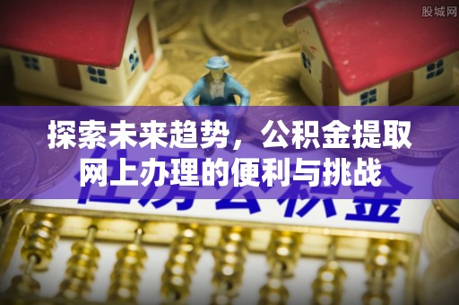 吐鲁番探索未来趋势，公积金提取网上办理的便利与挑战