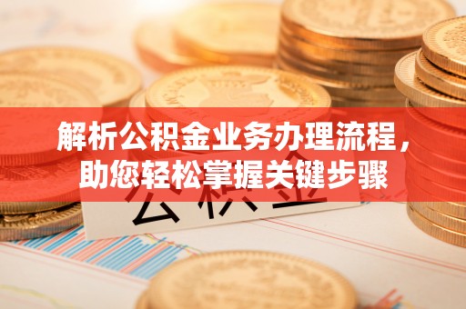 吐鲁番解析公积金业务办理流程，助您轻松掌握关键步骤
