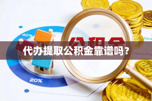 吐鲁番代办提取公积金靠谱吗？