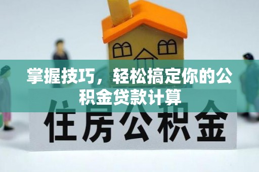 吐鲁番掌握技巧，轻松搞定你的公积金贷款计算