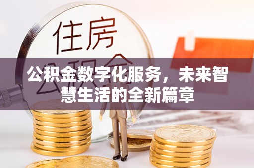 吐鲁番公积金数字化服务，未来智慧生活的全新篇章