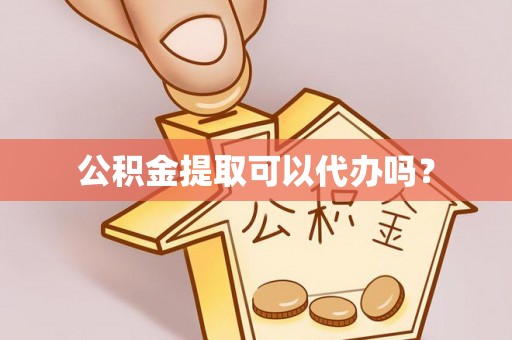 吐鲁番公积金提取可以代办吗？