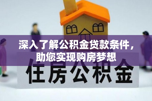 吐鲁番深入了解公积金贷款条件，助您实现购房梦想