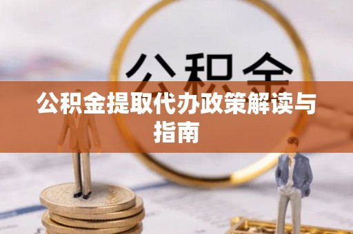 吐鲁番公积金提取代办政策解读与指南
