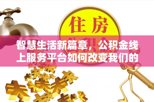 吐鲁番智慧生活新篇章，公积金线上服务平台如何改变我们的日常