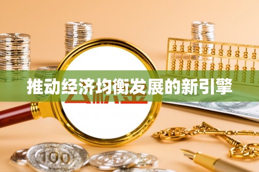吐鲁番推动经济均衡发展的新引擎