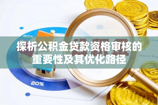 吐鲁番探析公积金贷款资格审核的重要性及其优化路径