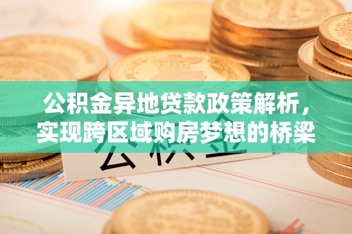 吐鲁番公积金异地贷款政策解析，实现跨区域购房梦想的桥梁