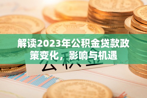 吐鲁番解读2023年公积金贷款政策变化，影响与机遇