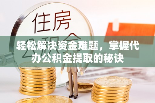 吐鲁番轻松解决资金难题，掌握代办公积金提取的秘诀