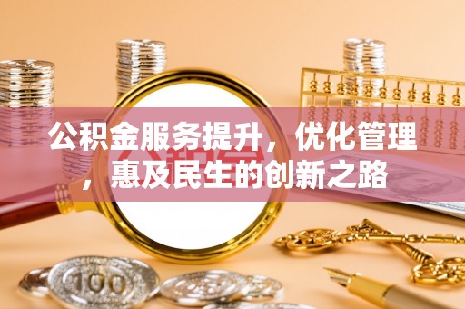 吐鲁番公积金服务提升，优化管理，惠及民生的创新之路