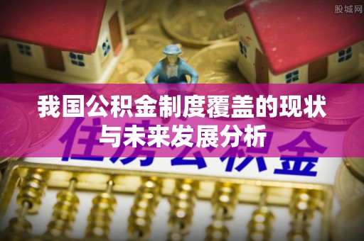 吐鲁番我国公积金制度覆盖的现状与未来发展分析