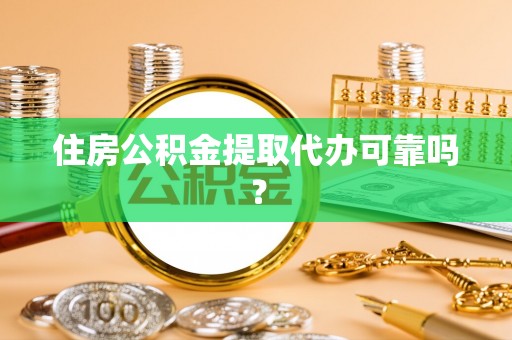 吐鲁番住房公积金提取代办可靠吗？
