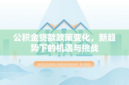 吐鲁番公积金贷款政策变化，新趋势下的机遇与挑战