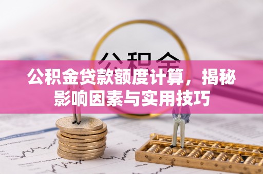 吐鲁番公积金贷款额度计算，揭秘影响因素与实用技巧