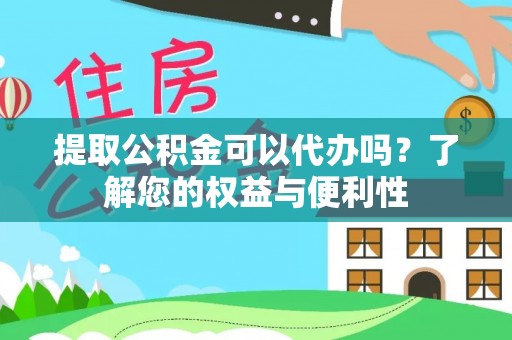 吐鲁番提取公积金可以代办吗？了解您的权益与便利性