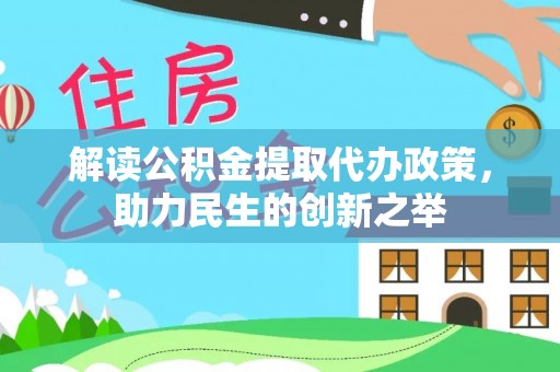 吐鲁番解读公积金提取代办政策，助力民生的创新之举