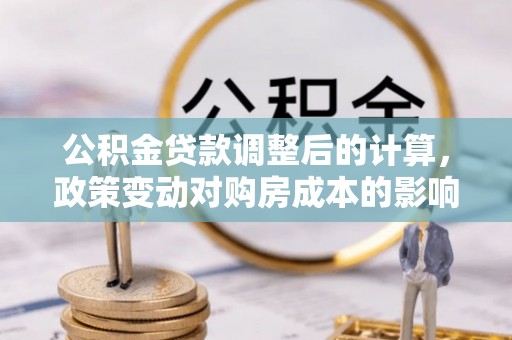吐鲁番公积金贷款调整后的计算，政策变动对购房成本的影响分析