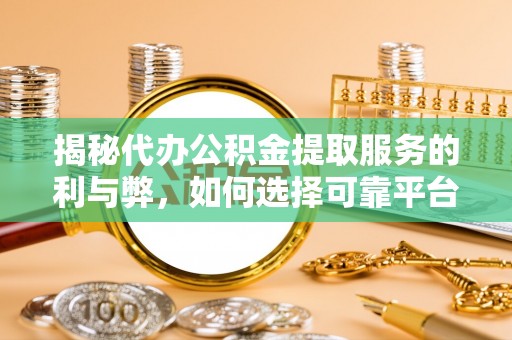 吐鲁番揭秘代办公积金提取服务的利与弊，如何选择可靠平台？